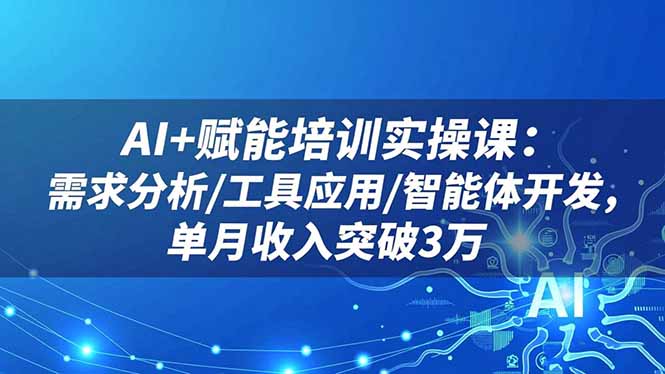 AI+赋能培训实操课：需求分析/工具应用/智能体开发，单月收入突破3万-摇钱树