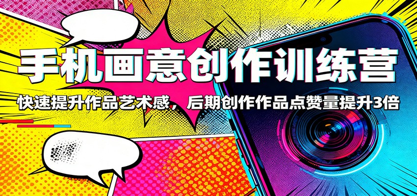 手机画意创作训练营：快速提升作品艺术感，后期创作作品点赞量提升3倍-摇钱树